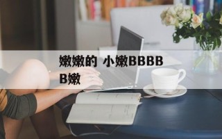 嫩嫩的 小嫩BBBBB嫩