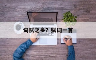 词赋之乡？赋词一首