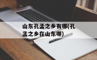 山东孔孟之乡有哪(孔孟之乡在山东哪)