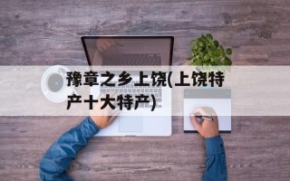 豫章之乡上饶(上饶特产十大特产)