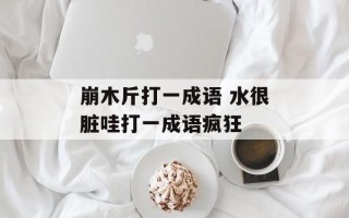 崩木斤打一成语 水很脏哇打一成语疯狂