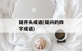 疑开头成语(疑问的四字成语)