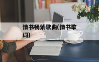 情书杨紫歌曲(情书歌词)