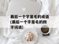 最后一个字是毛的成语(最后一个字是毛的四字词语)