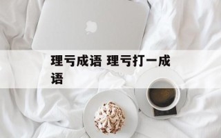 理亏成语 理亏打一成语