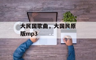 大民国歌曲，大国民原版mp3