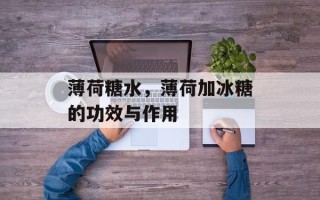 薄荷糖水，薄荷加冰糖的功效与作用