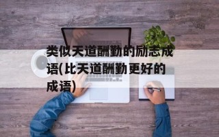 类似天道酬勤的励志成语(比天道酬勤更好的成语)