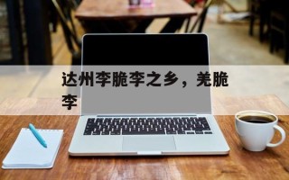 达州李脆李之乡，羌脆李