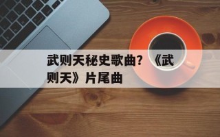 武则天秘史歌曲？《武则天》片尾曲