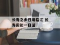 长寿之乡胜境临江 长寿周边一日游