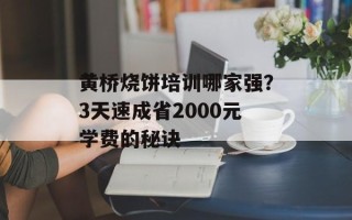 黄桥烧饼培训哪家强？3天速成省2000元学费的秘诀