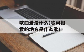 歌曲爱是什么(歌词相爱的地方是什么歌)