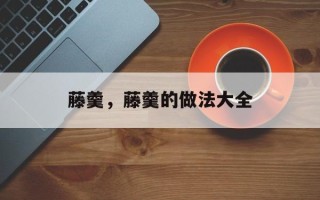 藤羹，藤羹的做法大全