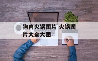 狗肉火锅图片 火锅图片大全大图
