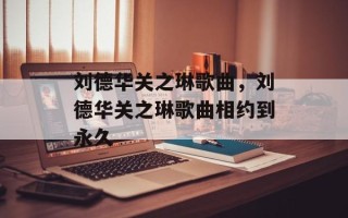 刘德华关之琳歌曲，刘德华关之琳歌曲相约到永久
