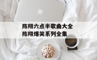 陈翔六点半歌曲大全 陈翔爆笑系列全集