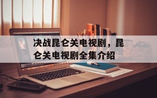 决战昆仑关电视剧，昆仑关电视剧全集介绍