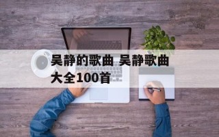 吴静的歌曲 吴静歌曲大全100首