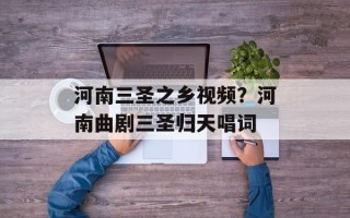 河南三圣之乡视频？河南曲剧三圣归天唱词