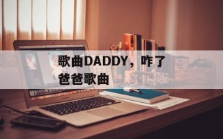 歌曲DADDY，咋了爸爸歌曲