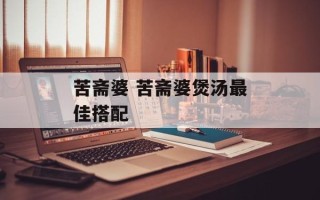 苦斋婆 苦斋婆煲汤最佳搭配