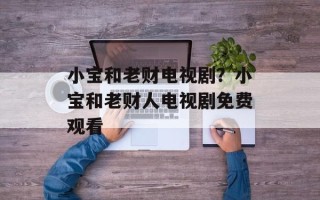 小宝和老财电视剧？小宝和老财人电视剧免费观看