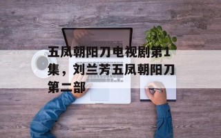 五凤朝阳刀电视剧第1集，刘兰芳五凤朝阳刀第二部