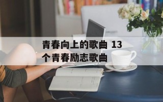 青春向上的歌曲 13个青春励志歌曲