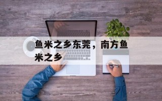 鱼米之乡东莞，南方鱼米之乡
