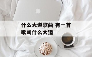 什么大道歌曲 有一首歌叫什么大道