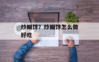 炒糊饽？炒糊饽怎么做好吃