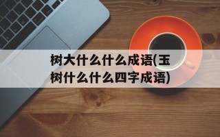 树大什么什么成语(玉树什么什么四字成语)