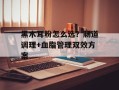 黑木耳粉怎么选？肠道调理+血脂管理双效方案