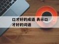 口才好的成语 表示口才好的词语
