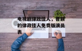 电视剧律政佳人，曹颖的律政佳人免费版演员表