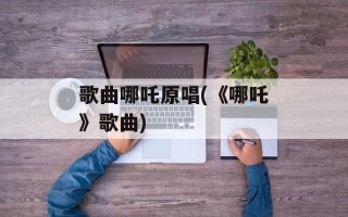 歌曲哪吒原唱(《哪吒》歌曲)