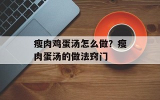 瘦肉鸡蛋汤怎么做？瘦肉蛋汤的做法窍门