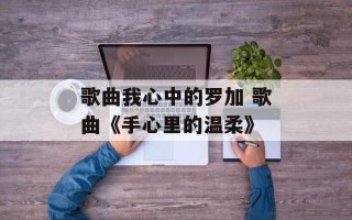 歌曲我心中的罗加 歌曲《手心里的温柔》