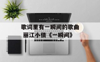 歌词里有一瞬间的歌曲 丽江小倩《一瞬间》