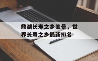 鼎湖长寿之乡美景，世界长寿之乡最新排名
