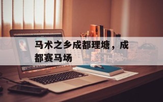 马术之乡成都理塘，成都赛马场