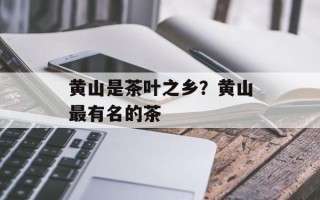 黄山是茶叶之乡？黄山最有名的茶