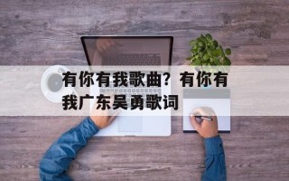 有你有我歌曲？有你有我广东吴勇歌词