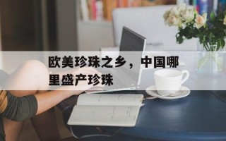 欧美珍珠之乡，中国哪里盛产珍珠