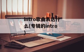 intro歌曲表达什么(专辑的intro)