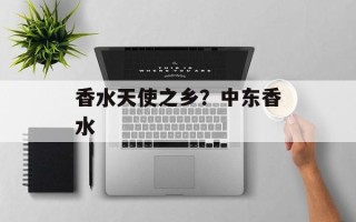 香水天使之乡？中东香水