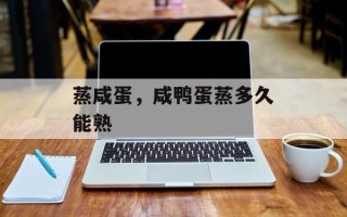 蒸咸蛋，咸鸭蛋蒸多久能熟