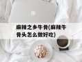 麻辣之乡牛骨(麻辣牛骨头怎么做好吃)