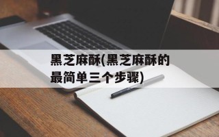 黑芝麻酥(黑芝麻酥的最简单三个步骤)